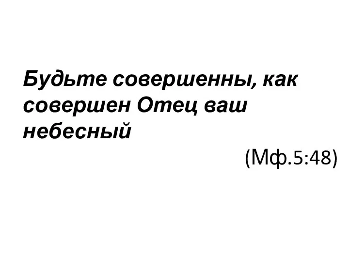 Будьте совершенны, как совершен Отец ваш небесный (Мф.5:48)