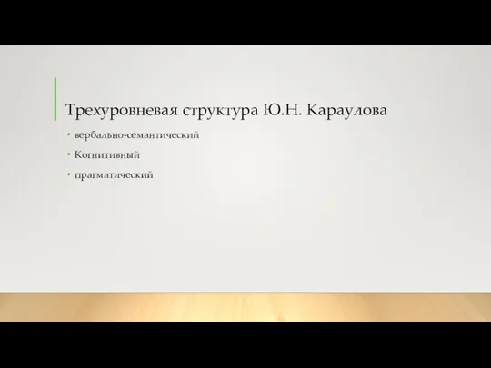 Трехуровневая структура Ю.Н. Караулова вербально-семантический Когнитивный прагматический