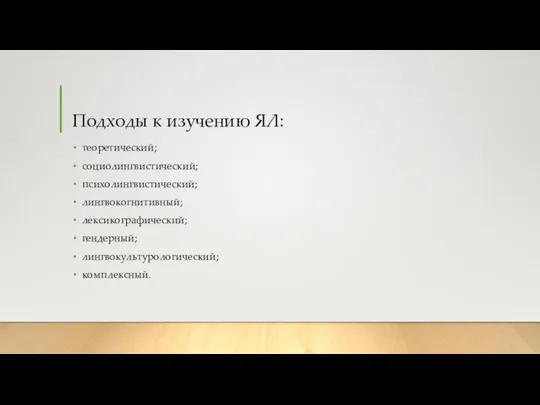 Подходы к изучению ЯЛ: теоретический; социолингвистический; психолингвистический; лингвокогнитивный; лексикографический; гендерный; лингвокультурологический; комплексный.