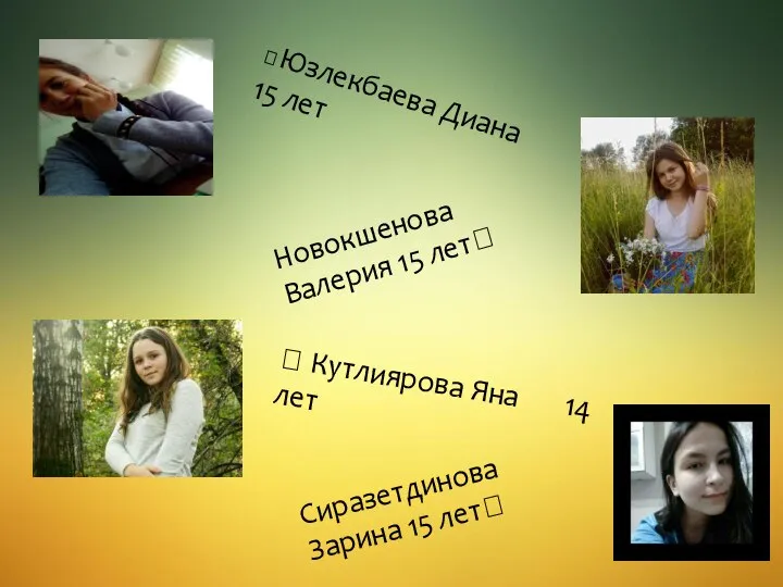 ?Юзлекбаева Диана 15 лет Новокшенова Валерия 15 лет? ? Кутлиярова Яна 14