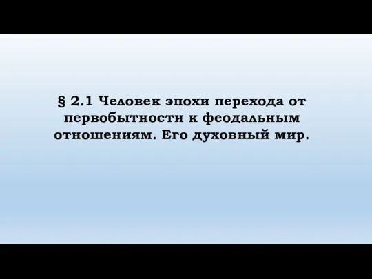 § 2.1 Человек эпохи перехода от первобытности к феодальным отношениям. Его духовный мир.