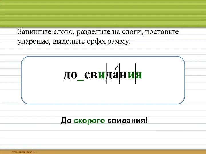 Запишите слово, разделите на слоги, поставьте ударение, выделите орфограмму. до свидания До скорого свидания!