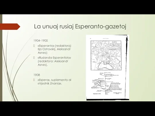 La unuaj rusiaj Esperanto-gazetoj 1904–1905 «Esperanto» (redaktoroj: Ilja Ostrovskij, Aleksandr Asnes); «Ruslanda