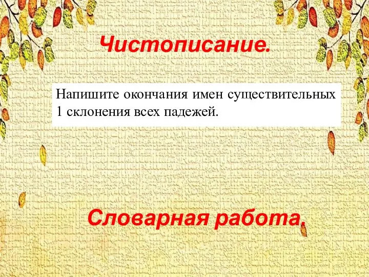 Чистописание. Напишите окончания имен существительных 1 склонения всех падежей. Словарная работа.