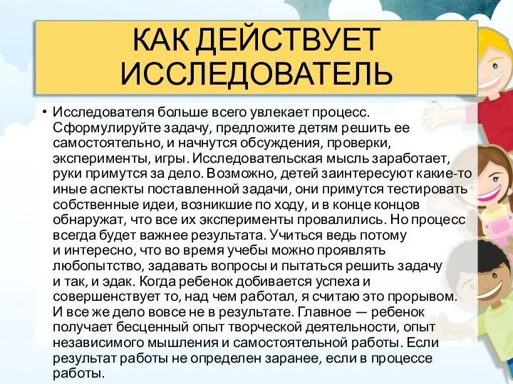 КАК ДЕЙСТВУЕТ ИССЛЕДОВАТЕЛЬ Исследователя больше всего увлекает процесс. Сформулируйте задачу, предложите детям