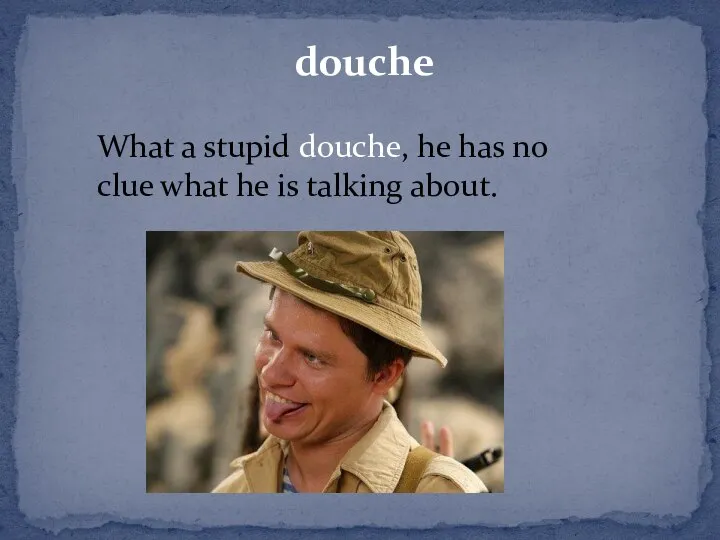 douche What a stupid douche, he has no clue what he is talking about.