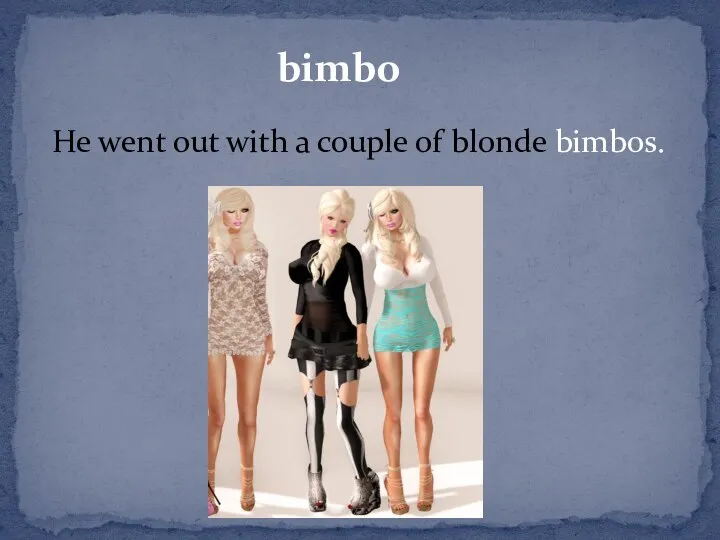 bimbo He went out with a couple of blonde bimbos.