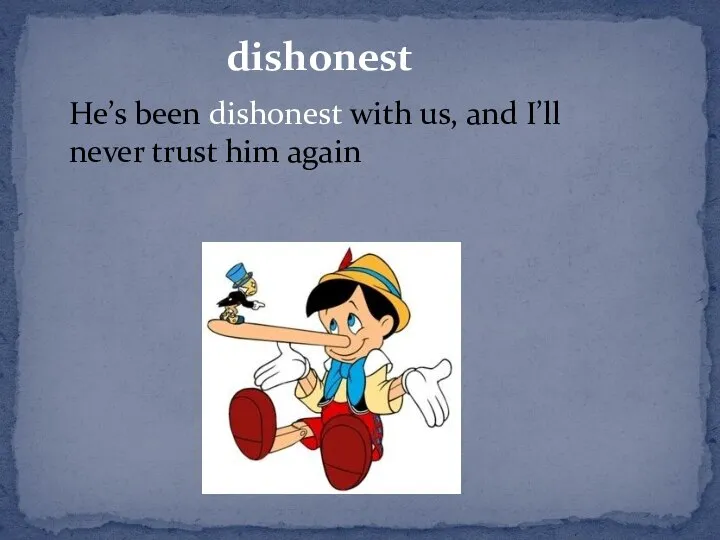 dishonest He’s been dishonest with us, and I’ll never trust him again