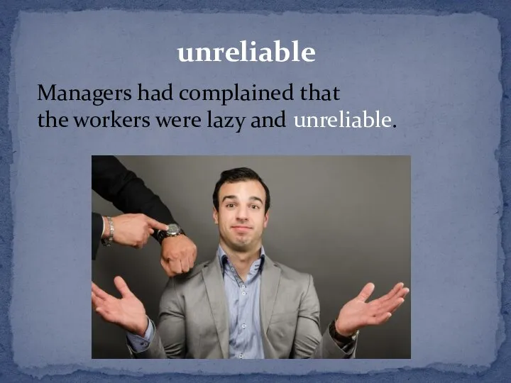 unreliable Managers had complained that the workers were lazy and unreliable.