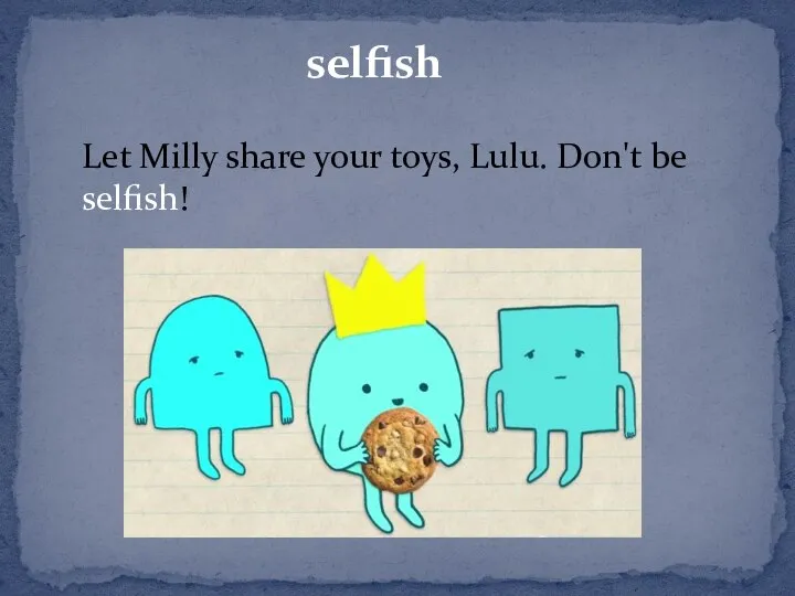 selfish Let Milly share your toys, Lulu. Don't be selfish!