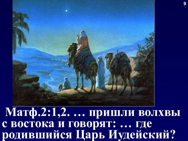 9 Матф.2:1,2. … пришли волхвы с востока и говорят: … где родившийся Царь Иудейский?