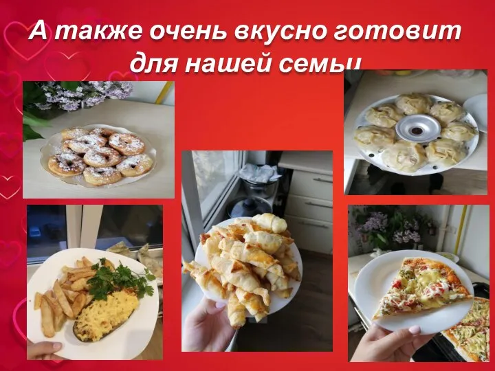 А также очень вкусно готовит для нашей семьи