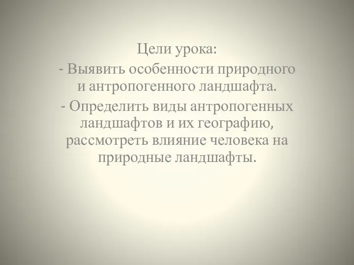 Цели урока: - Выявить особенности природного и антропогенного ландшафта. - Определить виды