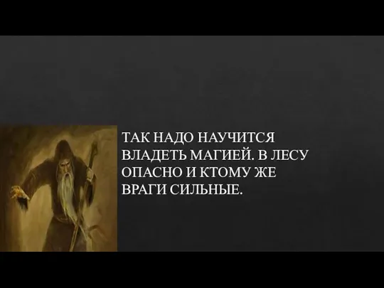 ТАК НАДО НАУЧИТСЯ ВЛАДЕТЬ МАГИЕЙ. В ЛЕСУ ОПАСНО И КТОМУ ЖЕ ВРАГИ СИЛЬНЫЕ.