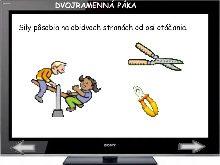 DVOJRAMENNÁ PÁKA Sily pôsobia na obidvoch stranách od osi otáčania.