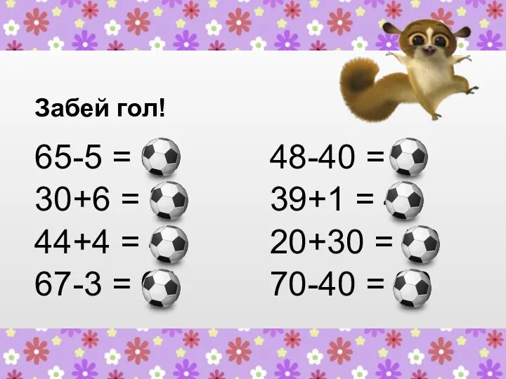 Забей гол! 65-5 = 60 30+6 = 36 44+4 = 48 67-3