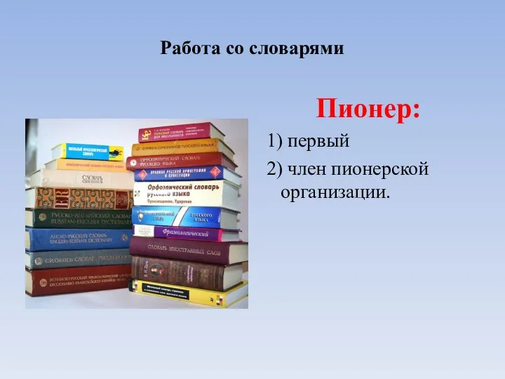 Работа со словарями Пионер: 1) первый 2) член пионерской организации.