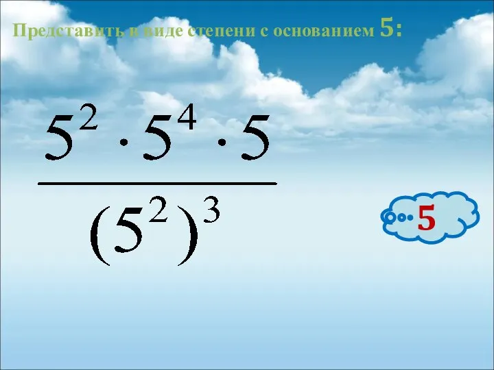 Представить в виде степени с основанием 5: 5