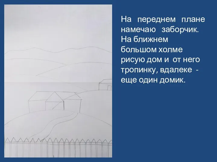 На переднем плане намечаю заборчик. На ближнем большом холме рисую дом и