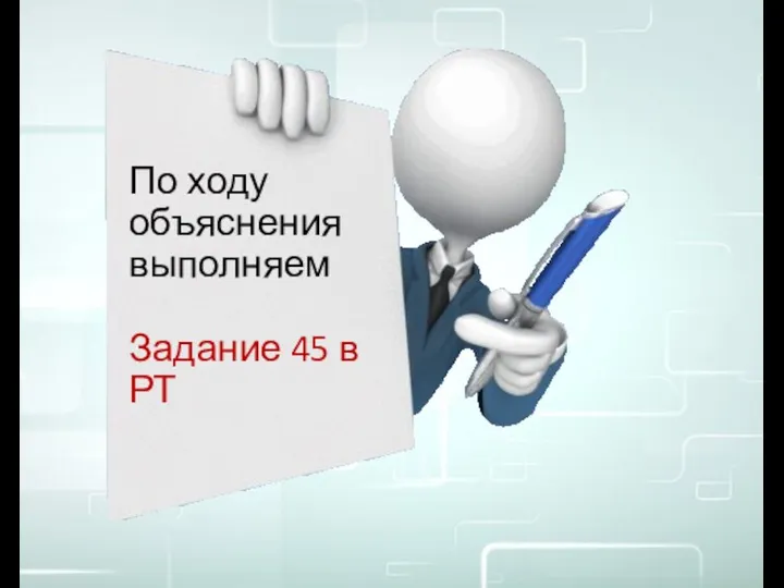 По ходу объяснения выполняем Задание 45 в РТ