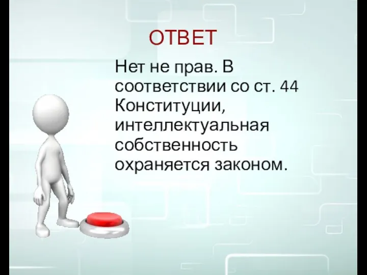 ОТВЕТ Нет не прав. В соответствии со ст. 44 Конституции, интеллектуальная собственность охраняется законом.