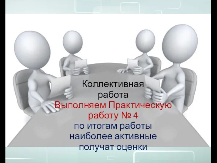 Коллективная работа Выполняем Практическую работу № 4 по итогам работы наиболее активные получат оценки