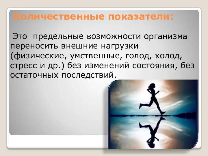 Количественные показатели: Это предельные возможности организма переносить внешние нагрузки (физические, умственные, голод,