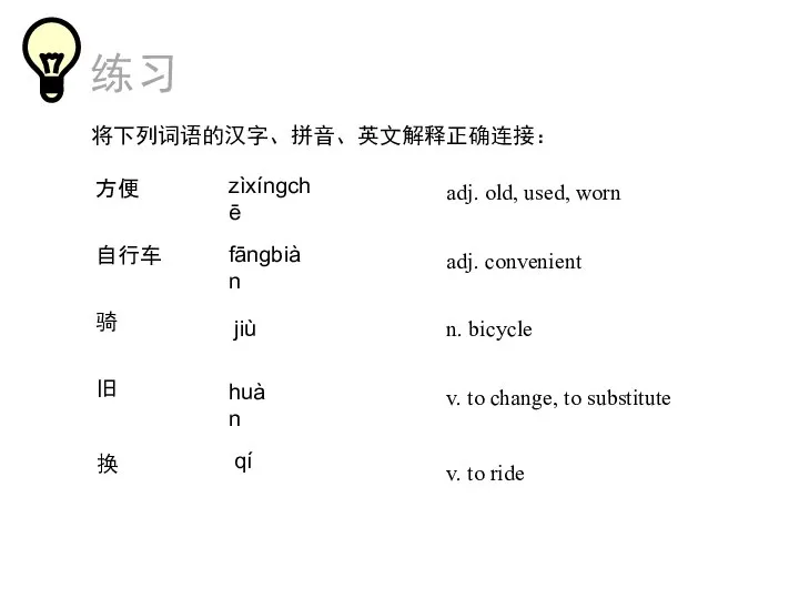 练习 将下列词语的汉字、拼音、英文解释正确连接： adj. convenient 方便 n. bicycle 自行车 v. to ride 骑