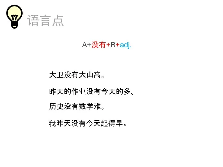 语言点 A+没有+B+adj. 大卫没有大山高。 昨天的作业没有今天的多。 历史没有数学难。 我昨天没有今天起得早。