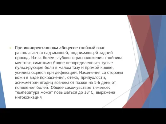 При ишиоректальном абсцессе гнойный очаг располагается над мышцей, поднимающей задний проход. Из-за