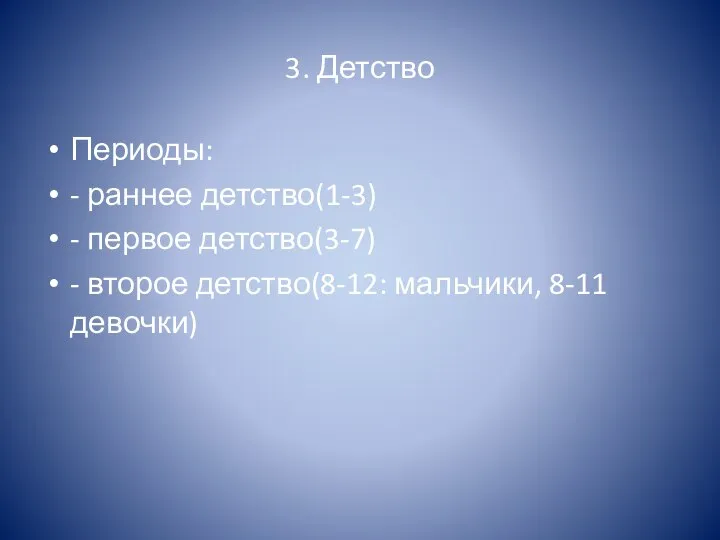 3. Детство Периоды: - раннее детство(1-3) - первое детство(3-7) - второе детство(8-12: мальчики, 8-11 девочки)