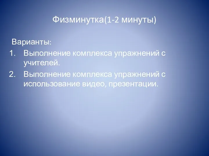 Физминутка(1-2 минуты) Варианты: Выполнение комплекса упражнений с учителей. Выполнение комплекса упражнений с использование видео, презентации.