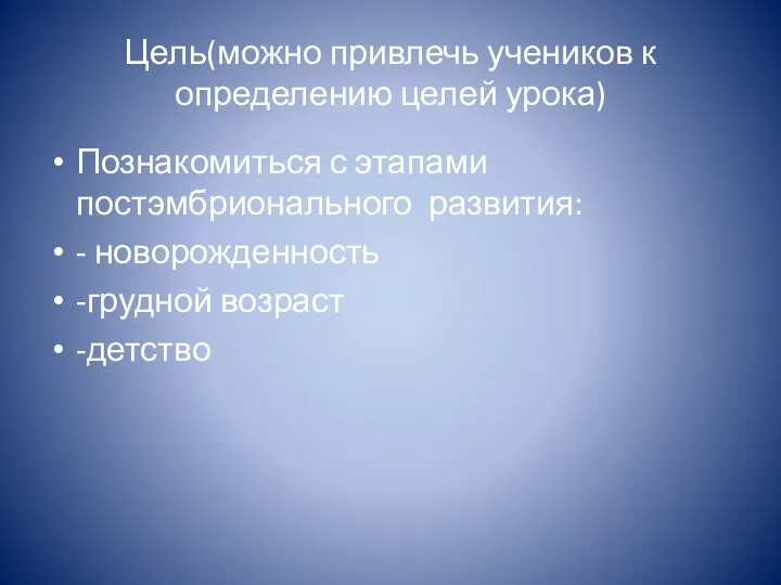 Цель(можно привлечь учеников к определению целей урока) Познакомиться с этапами постэмбрионального развития: