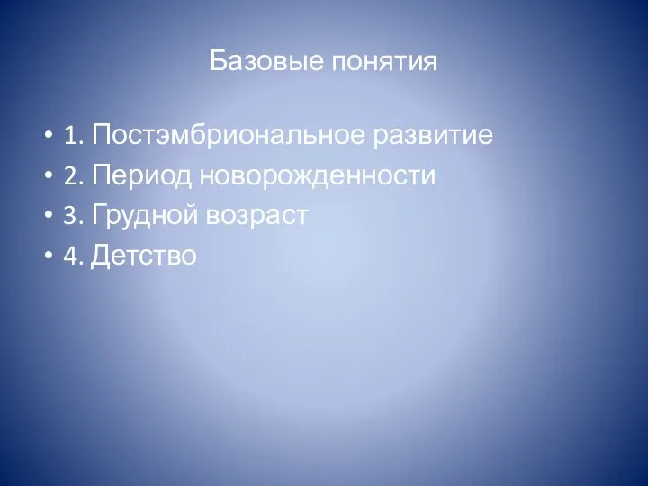 Базовые понятия 1. Постэмбриональное развитие 2. Период новорожденности 3. Грудной возраст 4. Детство