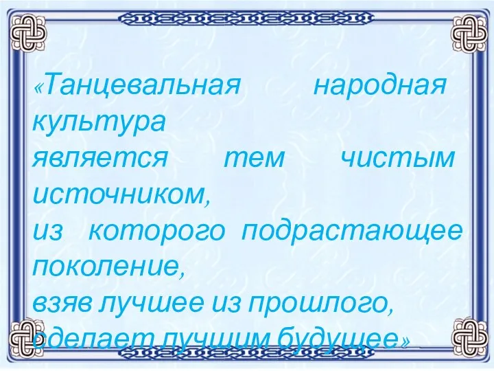 «Танцевальная народная культура является тем чистым источником, из которого подрастающее поколение, взяв