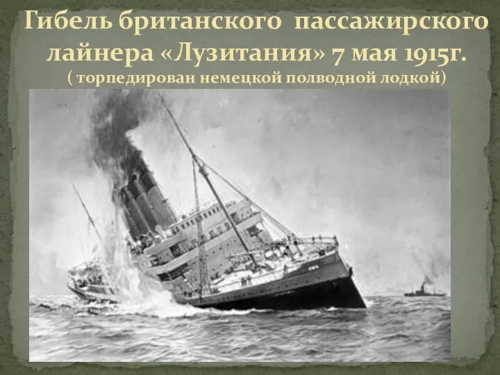 Гибель британского пассажирского лайнера «Лузитания» 7 мая 1915г. ( торпедирован немецкой полводной лодкой)