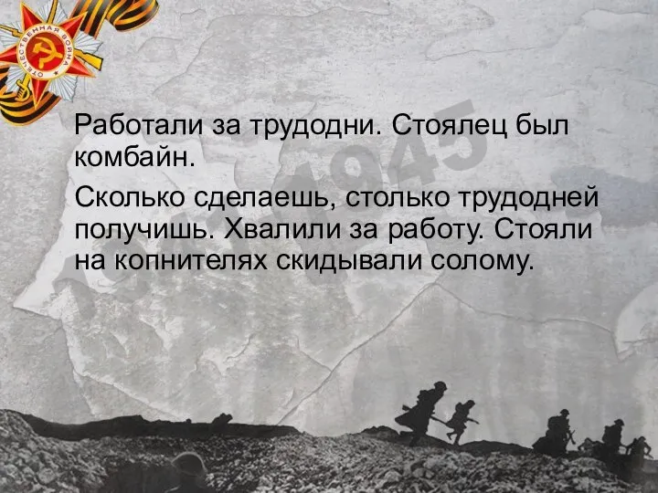 Работали за трудодни. Стоялец был комбайн. Сколько сделаешь, столько трудодней получишь. Хвалили