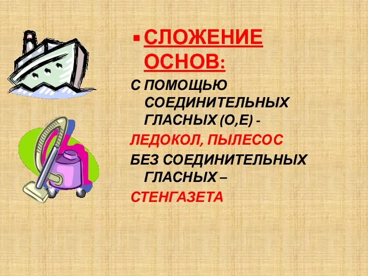 СЛОЖЕНИЕ ОСНОВ: С ПОМОЩЬЮ СОЕДИНИТЕЛЬНЫХ ГЛАСНЫХ (О,Е) - ЛЕДОКОЛ, ПЫЛЕСОС БЕЗ СОЕДИНИТЕЛЬНЫХ ГЛАСНЫХ – СТЕНГАЗЕТА