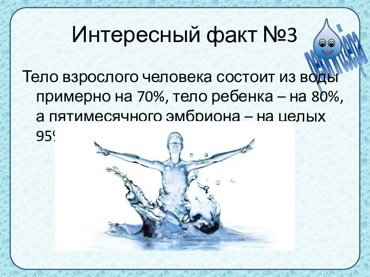 Интересный факт №3 Тело взрослого человека состоит из воды примерно на 70%,