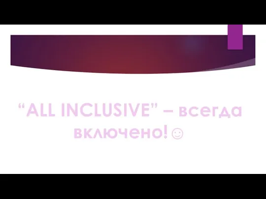 “ALL INCLUSIVE” – всегда включено!☺