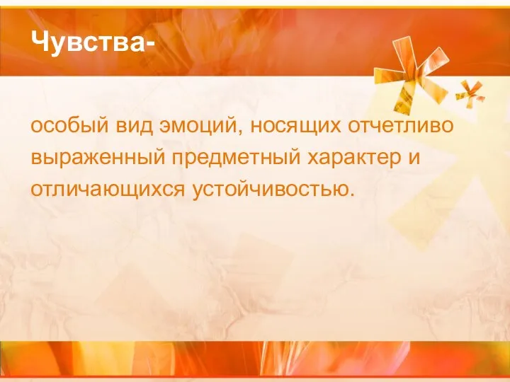 Чувства- особый вид эмоций, носящих отчетливо выраженный предметный характер и отличающихся устойчивостью.