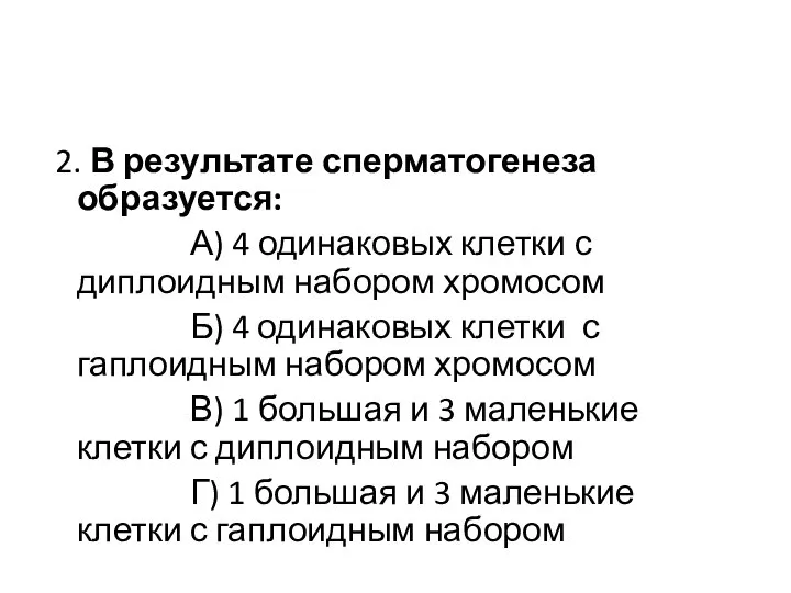 2. В результате сперматогенеза образуется: А) 4 одинаковых клетки с диплоидным набором