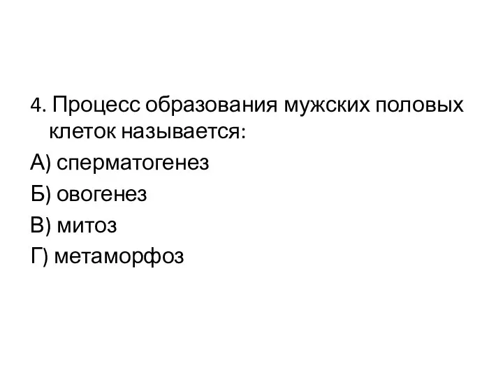 4. Процесс образования мужских половых клеток называется: А) сперматогенез Б) овогенез В) митоз Г) метаморфоз