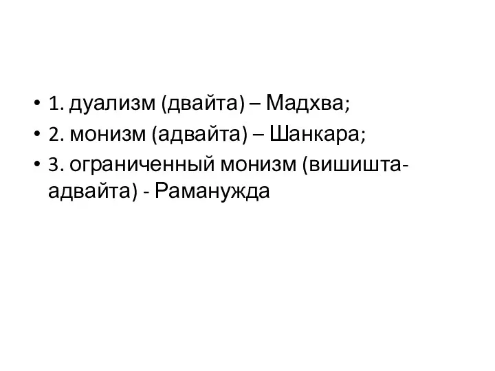 1. дуализм (двайта) – Мадхва; 2. монизм (адвайта) – Шанкара; 3. ограниченный монизм (вишишта-адвайта) - Раманужда