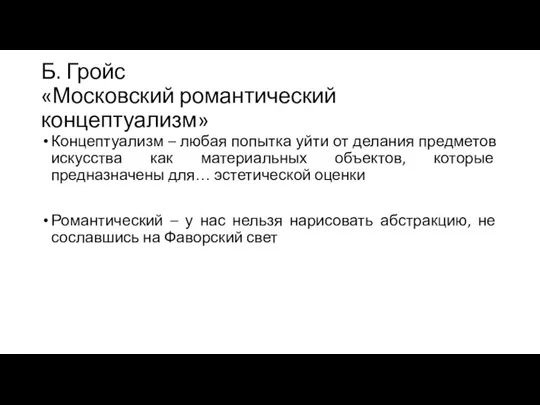 Б. Гройс «Московский романтический концептуализм» Концептуализм – любая попытка уйти от делания