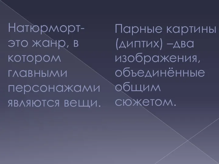 Парные картины (диптих) –два изображения, объединённые общим сюжетом. Натюрморт- это жанр, в