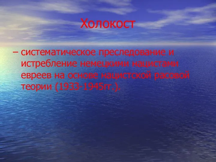 Холокост – систематическое преследование и истребление немецкими нацистами евреев на основе нацистской расовой теории (1933-1945гг.).