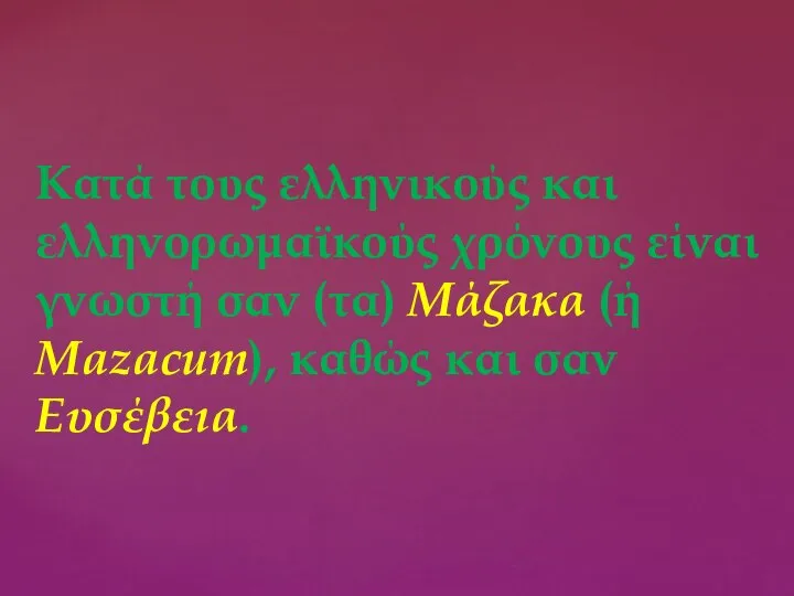 Κατά τους ελληνικούς και ελληνορωμαϊκούς χρόνους είναι γνωστή σαν (τα) Μάζακα (ή