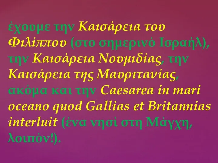 έχουμε την Καισάρεια του Φιλίππου (στο σημερινό Ισραήλ), την Καισάρεια Νουμιδίας, την