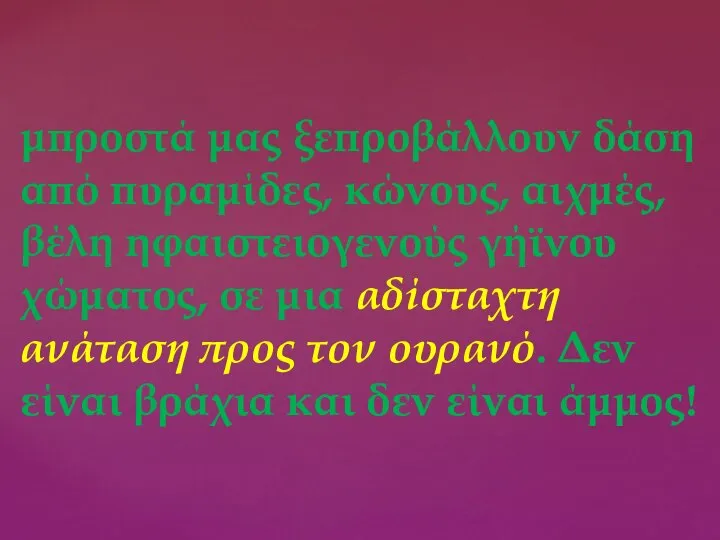 μπροστά μας ξεπροβάλλουν δάση από πυραμίδες, κώνους, αιχμές, βέλη ηφαιστειογενούς γήϊνου χώματος,